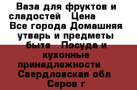 Ваза для фруктов и сладостей › Цена ­ 300 - Все города Домашняя утварь и предметы быта » Посуда и кухонные принадлежности   . Свердловская обл.,Серов г.